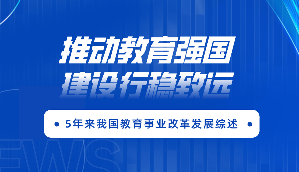 推动教育强国建设行稳致远 ——5年来我国教育事业改革发展综述