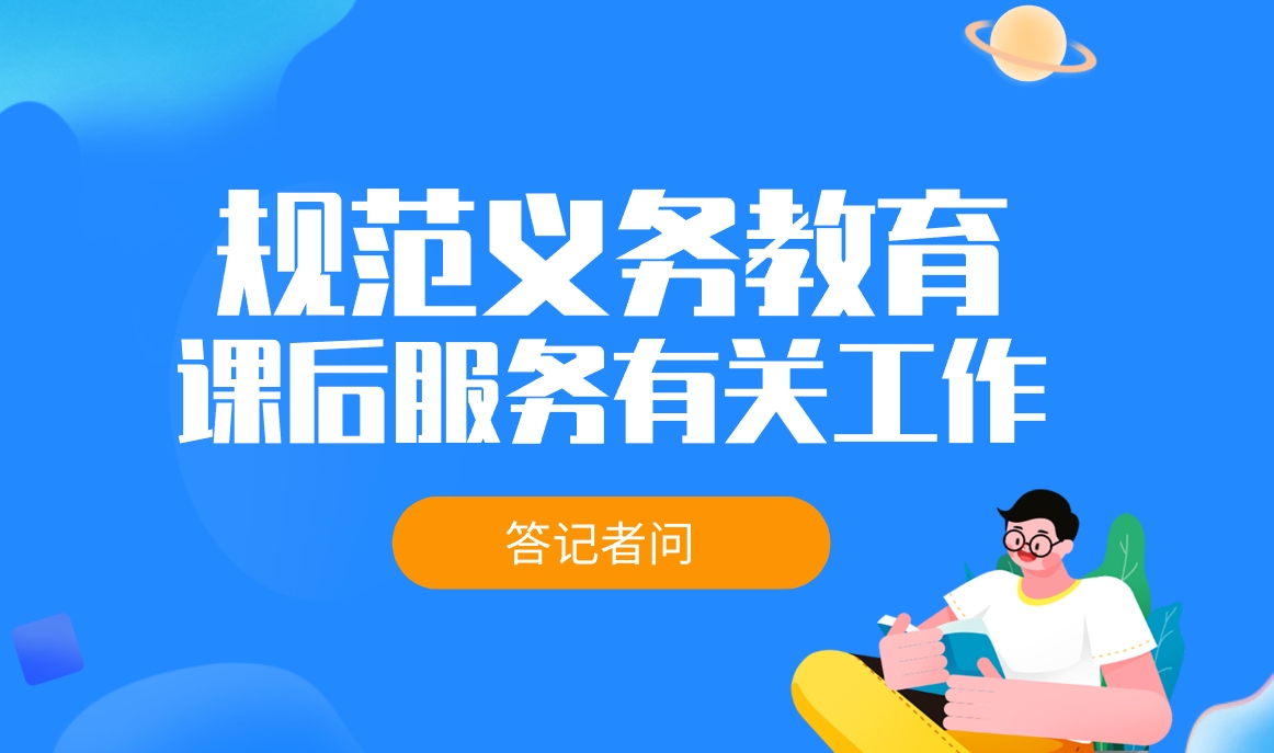 教育部基础教育司负责人就《教育部办公厅等四部门关于进一步规范义务教育课后服务有关工作的通知》答记者问